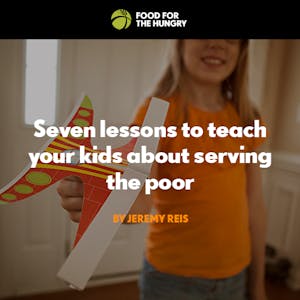 7 Lessons to Teach Your Kids About Serving the Poor